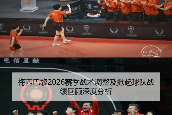 梅西巴黎2026赛季战术调整及掀起球队战绩回顾深度分析